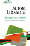 O noua carte semnata de Aurora Liiceanu: „Supuse sau rebele. Doua versiuni ale feminitatii”