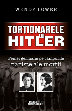 Tortionarele lui Hitler. Femei germane pe campurile naziste ale mortii