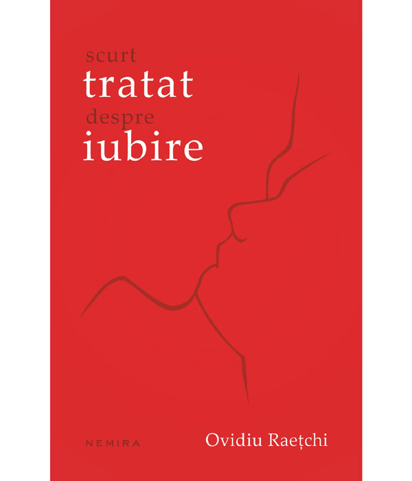 SCURT TRATAT DESPRE IUBIRE, de Ovidiu Raețchi apare la editura Nemira