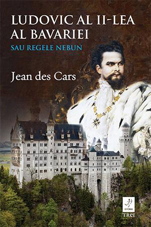 „Ludovic al II-lea al Bavariei sau Regele nebun” de Jean des Cars