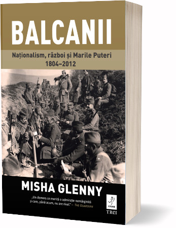 „Balcanii. Naționalism, război și Marile Puteri 1804–2012” de Misha Glenny
