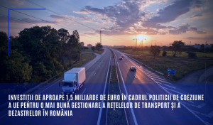 Investiții de aproape 1,5 miliarde de euro în cadrul politicii de coeziune a UE pentru o mai bună gestionare a rețelelor de transport și a dezastrelor în România