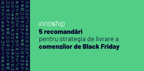 De Black Friday, Innoship vine cu 5 recomandări care te vor ajuta să-ți formulezi strategia de livrare a comenzilor