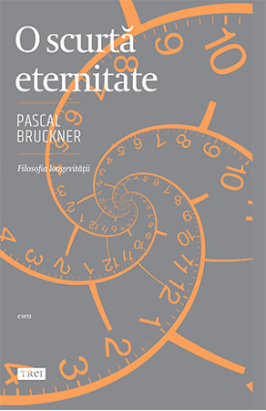 „O scurtă eternitate” de Pascal Bruckner, o reinventare spectaculoasă a modului nostru de viață