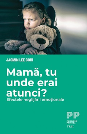 „Mamă, tu unde erai atunci? Efectele neglijării emoționale” de Jasmin Lee Cori