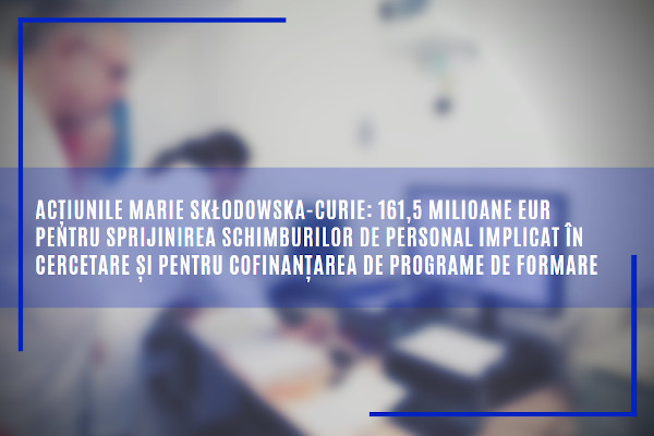 Acțiunile Marie Skłodowska-Curie: 161,5 milioane EUR pentru sprijinirea schimburilor de personal implicat în cercetare și pentru cofinanțarea de programe de formare