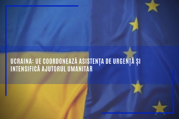 Ucraina: UE coordonează asistența de urgență și intensifică ajutorul umanitar