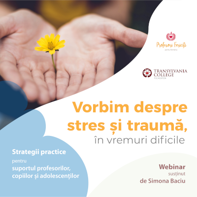 Programul Profesori Fericiți pentru România lansează seria de webinar-ii „Vorbim despre stres și traumă în timpuri dificile”
