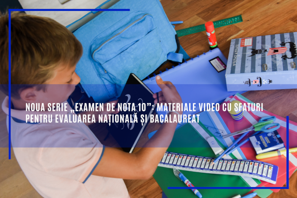 Noua serie „Examen de nota 10”: materiale video cu sfaturi pentru Evaluarea Națională și Bacalaureat