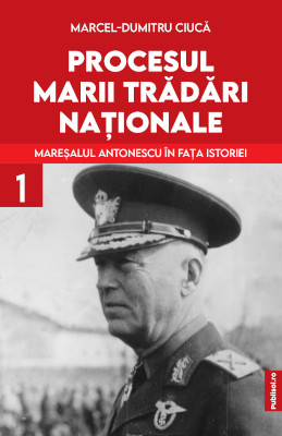 Procesul marii trădări naționale: Mareșalul Ion Antonescu în fața istoriei
