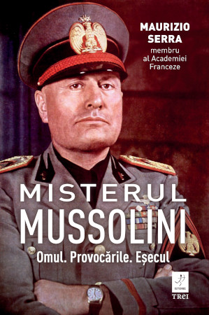 „Misterul Mussolini” de Maurizio Serra, o carte despre omul din spatele măștii celebrului dictator