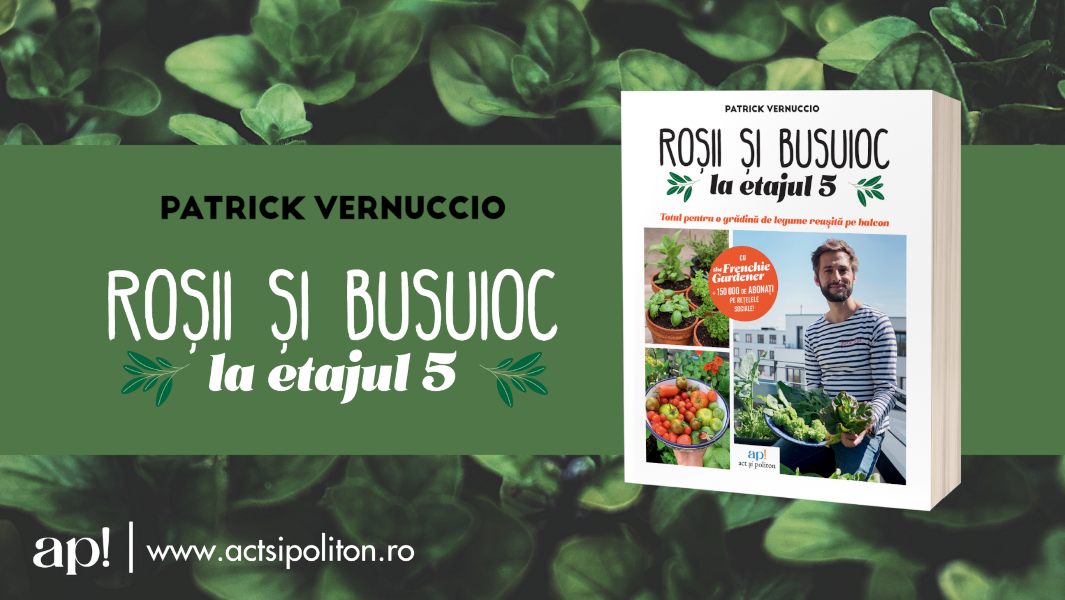 ROȘII & BUSUIOC la etajul 5: Totul pentru o grădină de legume reușită pe balcon Patrick Vernuccio Editura ap! (ACT și Politon)